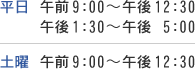 【平日】午前9：00〜午後12：30、午後1：30〜午後 5：00　【土曜】午前9：00〜午後12：30