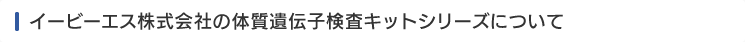 イービーエス株式会社の体質遺伝子検査キットシリーズについて