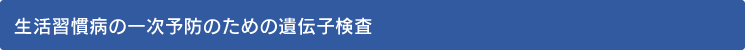 生活習慣病の一次予防のための遺伝子検査