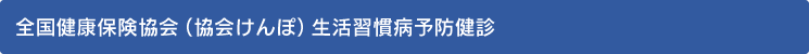 全国健康保険協会（協会けんぽ）生活習慣病予防健診