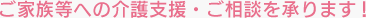 ご家族等への介護支援・ご相談を承ります！