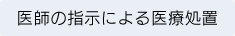 医師の指示による医療処置
