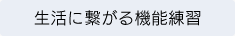 生活に繋がる機能練習