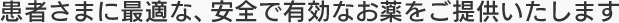 患者さまに最適な、安全で有効なお薬をご提供いたします